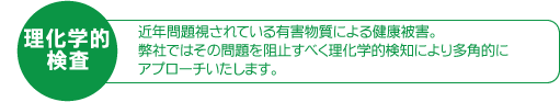 理化学的検査:近年問題視されている有害物質による健康被害。弊社ではその問題を阻止すべく理化学検知により多角的にアプローチいたします。